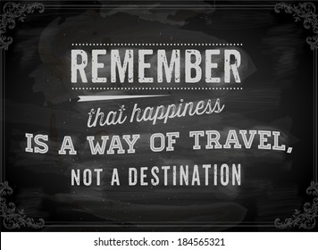 Quote Typographical Background, vector design. "Remember that happiness is a way of travel, not a destination". Chalkboard background. Black illustration variant.