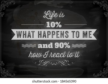 Quote Typographical Background, vector design. "Life is 10% what happens to me and 90% how I react to it". Chalkboard background. Black illustration variant.