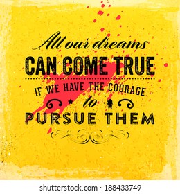 Quote Typographical Background, vector design. "All our dreams can come true if we have the courage to pursue them"