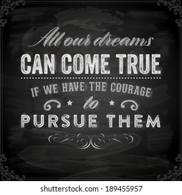 Quote Typographical Background, vector design. "All our dreams can come true if we have the courage to pursue them". Chalkboard Style.