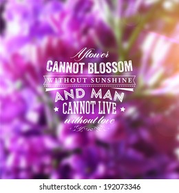 Quote Typographical Background, vector design. "A flower cannot blossom without sunshine, and man cannot live without love". Smooth Blurred Background with Flowers. Bright Summer Design.
