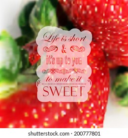 Quote typographical label on realistic blurred background of ripe strawberries, vector design. "Life is short and itÃ¢Â?Â?s up to you to make it sweet".