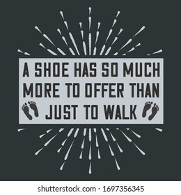 Quote For Walking Practicing People 
That Says A Shoe Has So Much More To Offer Than Just To Walk, Can be Best To Print On Tees For Health Awareness To Community