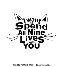 Quote I want to spend all nine lives with you in the shape of a cat's face. romantic poster for valentines day card or design.