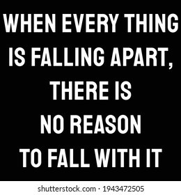 A Quote. When every thing is falling apart, there is no reason to fall with it. Flat Design