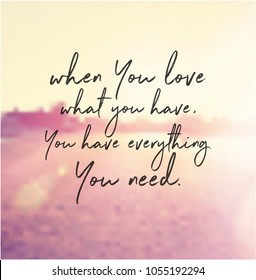 Quote - When you love what you have you have everything you need