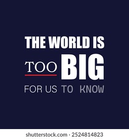 quote, the world is too big for us to know, typography design, lettering design, slogan, motivation