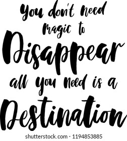 Quote "You don't need magic to disappear. All you need is a destination". Lettering for travel, vector illustration.