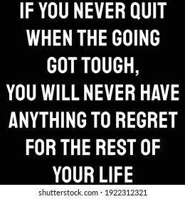 A quote, If you never quit when the going got tough, you will never have anything to regret for the rest of your life