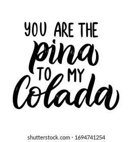 Quote - you are the pina to my colada. Inspirational vector hand drawn quote. Ink brush lettering isolated on white background. Motivation saying for cards, posters and t-shirt