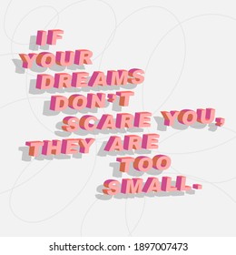 Quote if your dreams don't scare you, they are too small. Motivation phrase. Isometric font isolated on light background. Vector illustration. Poster, print, card, paper and textile design.