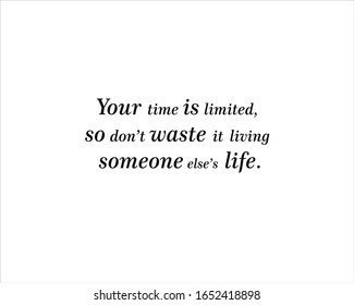 Quote. Your time is limited, so do not waste  it living someone else life  for positive, motivation and success.