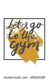 Quotes for fitness, gym. Hand lettering and custom typography for t-shirts, bags, for posters, invitations. Let's go to the gym