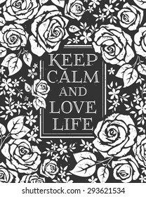 Quotes KEEP CALM AND LOVE LIFE. Template for your print design. Hand drawn creative stylish typography poster or card with grunge texture. Vector illustration with roses. Black and white background