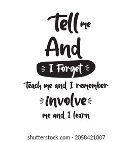 Quotes. Tell Me And I Forget.Teach Me And I Remember Involve Me And I Learn.