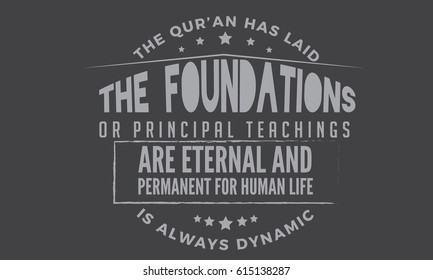 The Qur'an has laid the foundations or principal teachings are eternal and permanent for human life is always dynamic