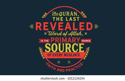 The Quran, the last revealed word of Allah, is the primary source of every Muslim's faith and practice 
