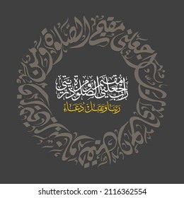 "rabbi jalni muqimas salati" (surah ibrahim 14:40). means: My Lord, make me an establish-er of prayer, and [many] from my descendants. Our Lord, and accept my supplication.