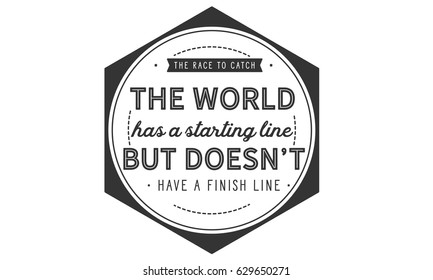 The race to catch the world has a starting line, but does not have a finish line.  motivation Quotes