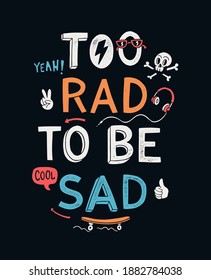 Too rad to be sad, slogan text with vector illustrations, for t-shirt prints, posters, and other uses.