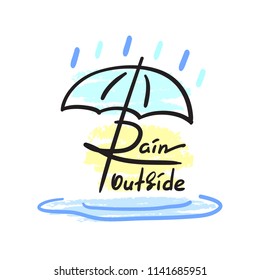 Rain outside - simple inspire and motivational quote. Hand drawn beautiful lettering. Print for inspirational poster, t-shirt, bag, cup, card, autumn flyer, sticker. Cute and funny vector sign