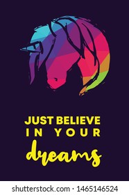 Rainbow Vector Illustration of Unicorn Icon with Text / Typography "Just Believe In Your Dreams". Graphic Design for Poster, Cards, Shirt, Wallpaper and Background.