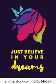 Rainbow Vector Illustration of Unicorn Icon with Text / Typography "Just Believe In Your Dreams". Graphic Design for Poster, Cards, Shirt, Wallpaper and Background.