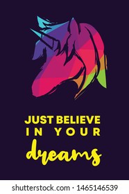 Rainbow Vector Illustration of Unicorn Icon with Text / Typography "Just Believe In Your Dreams". Graphic Design for Poster, Cards, Shirt, Wallpaper and Background.