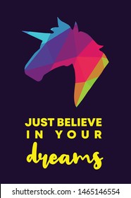 Rainbow Vector Illustration of Unicorn Icon with Text / Typography "Just Believe In Your Dreams". Graphic Design for Poster, Cards, Shirt, Wallpaper and Background.