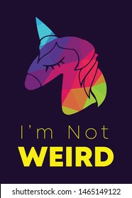 Rainbow Vector Illustration of Unicorn Icon with Text / Typography "I'm Not Weird". Graphic Design for Poster, Cards, Shirt, Wallpaper and Background.