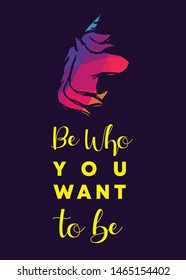 Rainbow Vector Illustration of Unicorn with Text / Typography "Be Who You Want To Be". Graphic Design for Poster, Cards, Shirt, Wallpaper and Background.