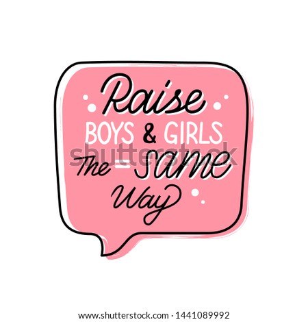 Raise boys and girls the same way hand drawn slogan inside speech bubble. Vector illustration with lettering typography. Motivational inscription for prints, t-shirts, posters, cards