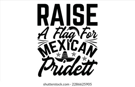 Raise A Flag For Mexican Pride - Cinco De Mayo SVG Design, Hand drawn lettering phrase, Hand drawn vintage illustration with hand-lettering and decoration elements.
