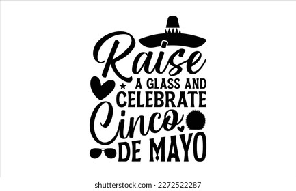 Raise a glass and celebrate Cinco de Mayo- Cinco De Mayo T- shirt Design, Hand drawn lettering phrase isolated on white background, Illustration for prints on t-shirts and bags, posters, cards, white 