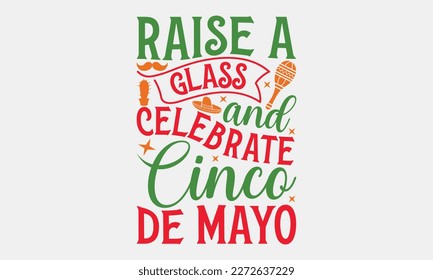 Raise a glass and celebrate Cinco de Mayo - Cinco de Mayo svg typography t-shirt design, Hand drawn lettering phrase, Calligraphy t-shirt design, eps 10.