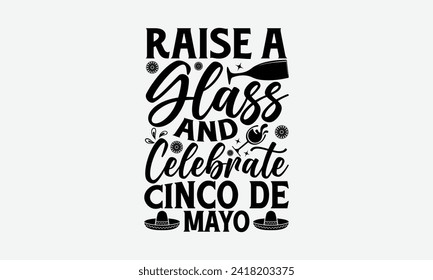 Raise a glass and celebrate Cinco de Mayo - Cinco de Mayo T Shirt Design, Modern calligraphy, Typography Vector for poster, banner, flyer and mug.