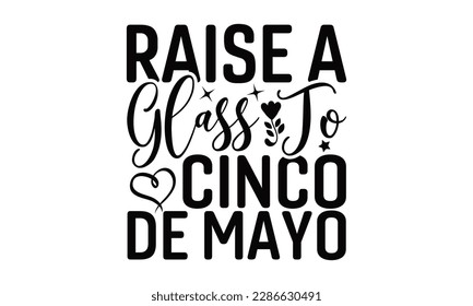 Raise A Glass To Cinco De Mayo - Cinco De Mayo SVG Design, Hand drawn lettering phrase, Hand drawn vintage illustration with hand-lettering and decoration elements.