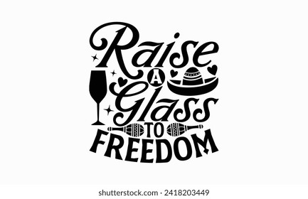 Raise a glass to freedom - Cinco de Mayo T Shirt Design, Modern calligraphy, Typography Vector for poster, banner, flyer and mug.