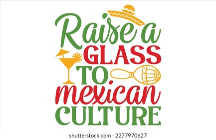 Raise A Glass To Mexican Culture - Cinco De Mayo T Shirt Design, Hand lettering illustration for your design, Cutting Cricut and Silhouette, flyer, card Templet, mugs, etc.