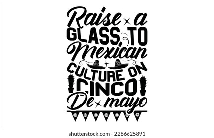 Raise A Glass To Mexican Culture On Cinco De Mayo - Cinco De Mayo SVG Design, greeting card template with typography text , Illustration for prints on t-shirts, bags, posters, cards and Mug.