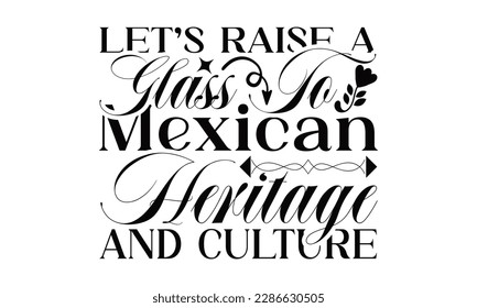 Let’s Raise A Glass To Mexican Heritage And Culture- Cinco De Mayo SVG Design, typography t shirt design, This illustration can be used as a print on t-shirts and bags, stationary or as a poster.

