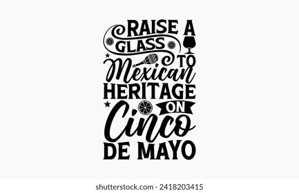 Raise a glass to Mexican heritage on Cinco de Mayo - Cinco de Mayo T Shirt Design, Hand drawn lettering and calligraphy, simple, lettering For stickers, mugs, etc.