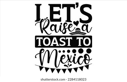  Let’s Raise A Toast To Mexico - Cinco De Mayo SVG Design, Vector illustration, Illustration for prints on t-shirts, bags, posters, cards and Mug.
