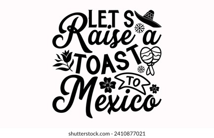 Let’s Raise A Toast To Mexico- Cinco de mayo t- shirt design, Hand drawn lettering phrase isolated on white background, greeting card template with typography text