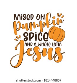 Raised on pumpkin spice and a whole lotta Jesus. - funny thanksgiving text, with pumpkin. Good for greeting card and  t-shirt print, flyer, poster design, mug.