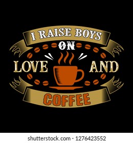 I raises Boys on Love and Coffee. Food and Drink Quote and Saying
