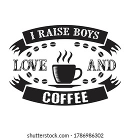 I raises Boys on Love and Coffee. Food and Drink Quote and Saying
