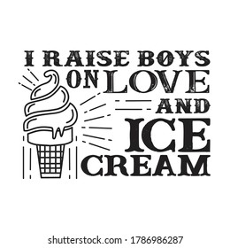 I raises Boys on Love and Ice Cream. Food and Drink Quote and Saying