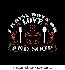 I raises Boys on Love and Soup. Food and Drink Quote and Saying
