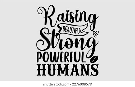 Raising beautiful strong powerful humans- Coffee T shirt design, Hand drawn lettering phrase, typography, vector, eps, sublimation, Template, Modern calligraphy, svg Files for Cricut, Poster, Vector i
